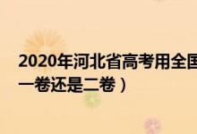 2020年河北省高考用全国什么卷（2021河北高考使用全国一卷还是二卷）