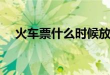 火车票什么时候放票（火车票放票时间）