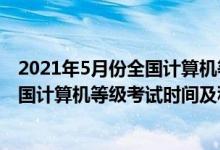 2021年5月份全国计算机等级考试报名时间（2022年5月全国计算机等级考试时间及科目）