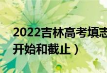 2022吉林高考填志愿有几天时间（什么时候开始和截止）