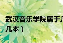 武汉音乐学院属于几本大学（武汉音乐学院是几本）
