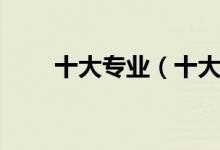 十大专业（十大最好专业都是什么）