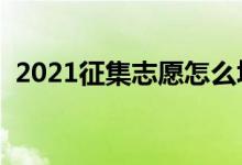 2021征集志愿怎么填报（填报方法及技巧）