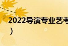 2022导演专业艺考考什么（大学学什么课程）