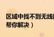 区域中找不到无线网络怎么办（下面6个步骤帮你解决）