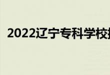 2022辽宁专科学校排名（高职院校有哪些）