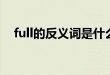 full的反义词是什么意思（full的反义词）