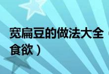 宽扁豆的做法大全（这样做出来的宽扁豆超有食欲）