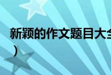 新颖的作文题目大全（历年高考作文题目集锦）