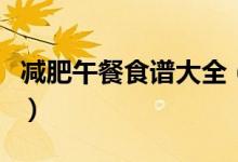 减肥午餐食谱大全（减肥午餐食谱大全有哪些）