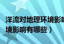 洋流对地理环境影响的微型课（洋流对地理环境影响有哪些）