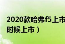 2020款哈弗f5上市时间（哈弗F5的20款什么时候上市）