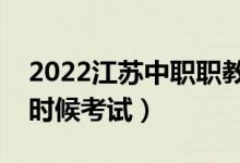 2022江苏中职职教高考文化统考时间（什么时候考试）