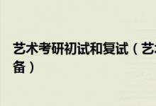 艺术考研初试和复试（艺术类高考初试和复试都要做哪些准备）