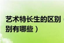 艺术特长生的区别（艺术生与艺术特长生的区别有哪些）