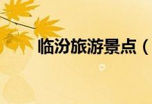 临汾旅游景点（临汾旅游景点推荐）