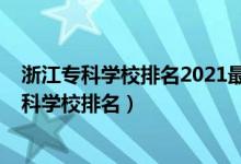 浙江专科学校排名2021最新排名公办(2022年浙江十大专科学校排名)