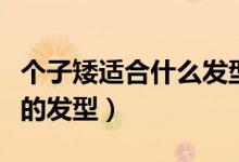 个子矮适合什么发型（矮个子女生适合什么样的发型）