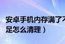 安卓手机内存满了不知道删哪里（手机内存不足怎么清理）