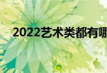 2022艺术类都有哪些专业（什么专业好）