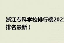 浙江专科学校排行榜2021年(2022年浙江最好的专科学校排名最新)