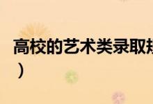 高校的艺术类录取规则（艺术生如何填报志愿）