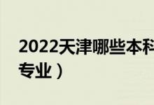 2022天津哪些本科大学开设专科（都有什么专业）