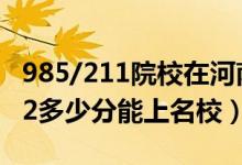 985/211院校在河南在最低投档分数线（2022多少分能上名校）