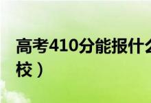 高考410分能报什么大学（410分能上哪些院校）