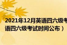 2021年12月英语四六级考试时间有变化吗（2021年12月英语四六级考试时间公布）