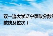 双一流大学辽宁录取分数线（2022双一流大学在辽宁投档分数线及位次）