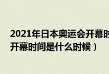 2021年日本奥运会开幕时间几月几号（2021年东京奥运会开幕时间是什么时候）
