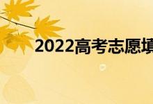 2022高考志愿填报时间（几号开始）