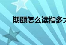 期颐怎么读指多大岁数（期颐怎么读）