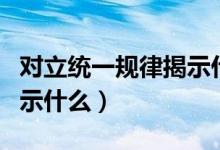 对立统一规律揭示什么规律（对立统一规律揭示什么）