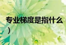 专业梯度是指什么（填志愿怎样把握专业梯度）