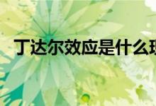 丁达尔效应是什么现象（产生原因是什么）
