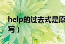 help的过去式是原型吗（help的过去式怎么写）