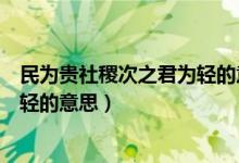 民为贵社稷次之君为轻的意思是什么(民为贵社稷次之君为轻的意思)