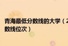 青海最低分数线的大学（2022年青海一本大学排名及最低分数线位次）