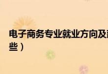 电子商务专业就业方向及建议（电子商务专业就业方向有哪些）