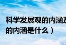 科学发展观的内涵及意义是什么（科学发展观的内涵是什么）