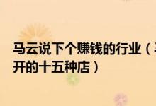 马云说下个赚钱的行业（马云说未来赚钱的行业：适合女性开的十五种店）