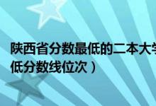 陕西省分数最低的二本大学（2022年陕西二本大学排名及最低分数线位次）