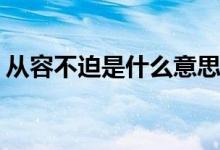 从容不迫是什么意思(从容不迫什么意思解释)