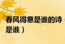 春风得意是谁的诗(春风得意出自哪首诗作者是谁)