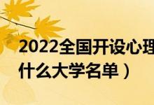 2022全国开设心理学专业院校有哪些（都有什么大学名单）