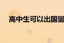 高中生可以出国留学吗（需要什么条件）