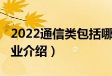 2022通信类包括哪些专业（2022通信技术专业介绍）
