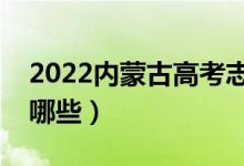 2022内蒙古高考志愿填报时间(报考技巧有哪些)